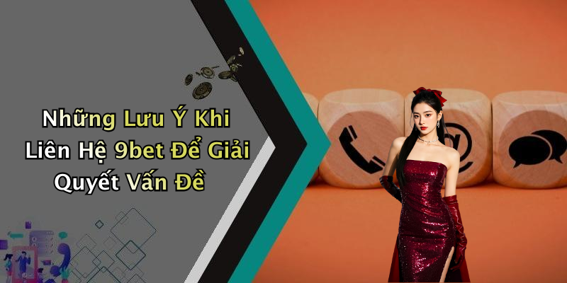 Những Lưu Ý Khi Liên Hệ 9bet Để Giải Quyết Vấn Đề