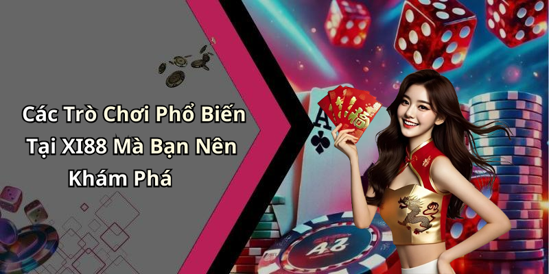 Các Trò Chơi Phổ Biến Tại XI88 Mà Bạn Nên Khám Phá