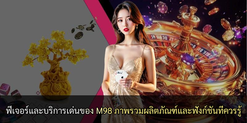 ฟีเจอร์และบริการเด่นของ M98 ภาพรวมผลิตภัณฑ์และฟังก์ชันที่ควรรู้