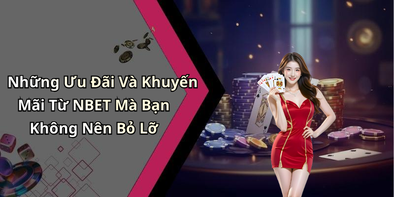 Những Ưu Đãi Và Khuyến Mãi Từ NBET Mà Bạn Không Nên Bỏ Lỡ