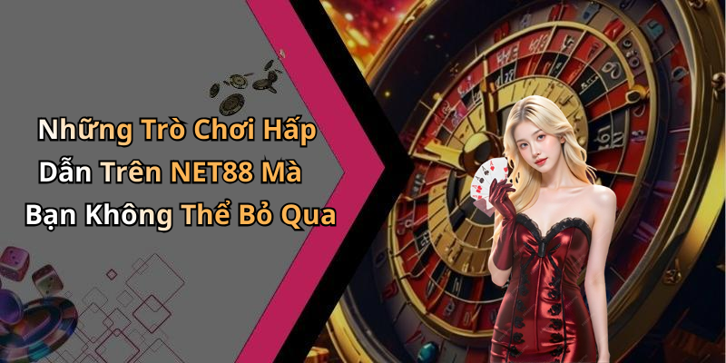 Những Trò Chơi Hấp Dẫn Trên NET88 Mà Bạn Không Thể Bỏ Qua
