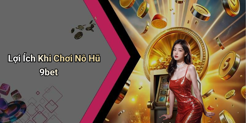 Lợi Ích Khi Chơi Nô Hũ 9bet