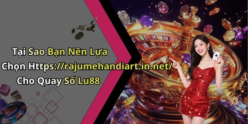 Tại Sao Bạn Nên Lựa Chọn Https://rajumehandiart.in.net/ Cho Quay Số Lu88