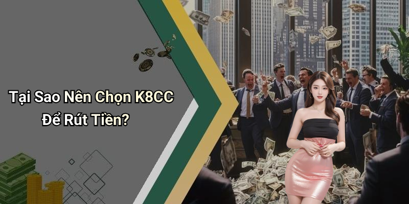 Tại Sao Nên Chọn K8CC Để Rút Tiền?