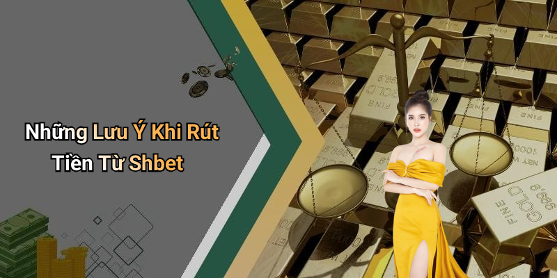 Những Lưu Ý Khi Rút Tiền Từ Shbet