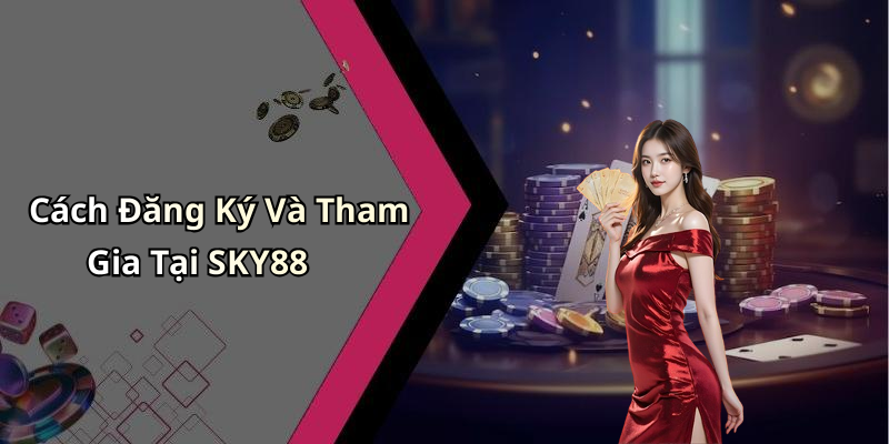Cách Đăng Ký Và Tham Gia Tại SKY88