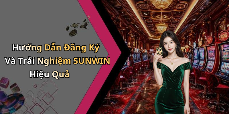 Hướng Dẫn Đăng Ký Và Trải Nghiệm SUNWIN Hiệu Quả