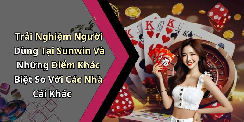 Trải Nghiệm Người Dùng Tại Sunwin Và Những Điểm Khác Biệt So Với Các Nhà Cái Khác