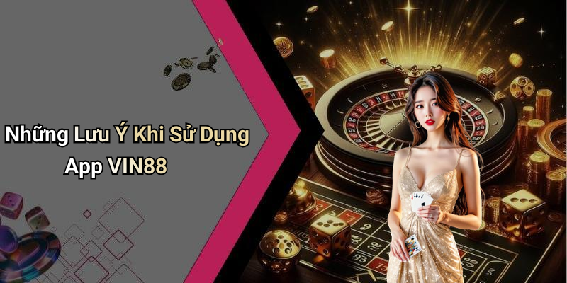 Những Lưu Ý Khi Sử Dụng App VIN88