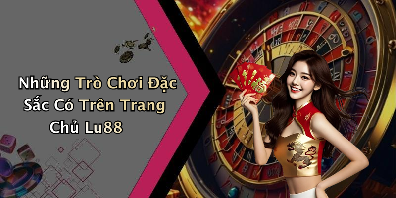 Những Trò Chơi Đặc Sắc Có Trên Trang Chủ Lu88