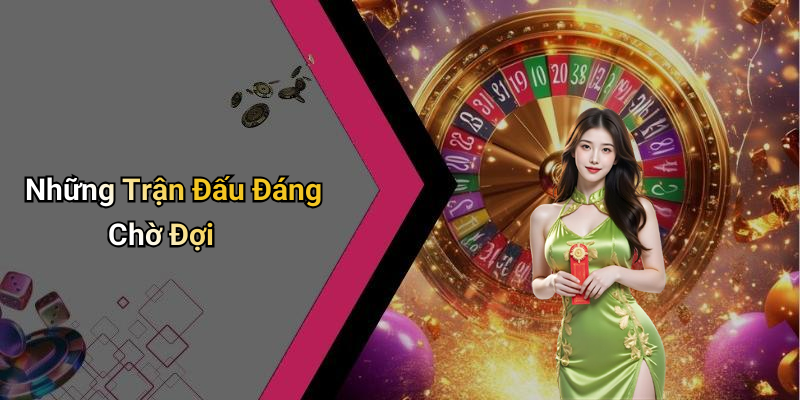 Những Trận Đấu Đáng Chờ Đợi
