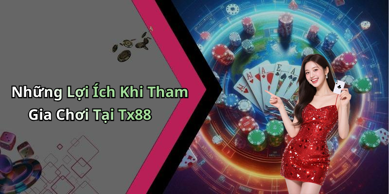 Những Lợi Ích Khi Tham Gia Chơi Tại Tx88
