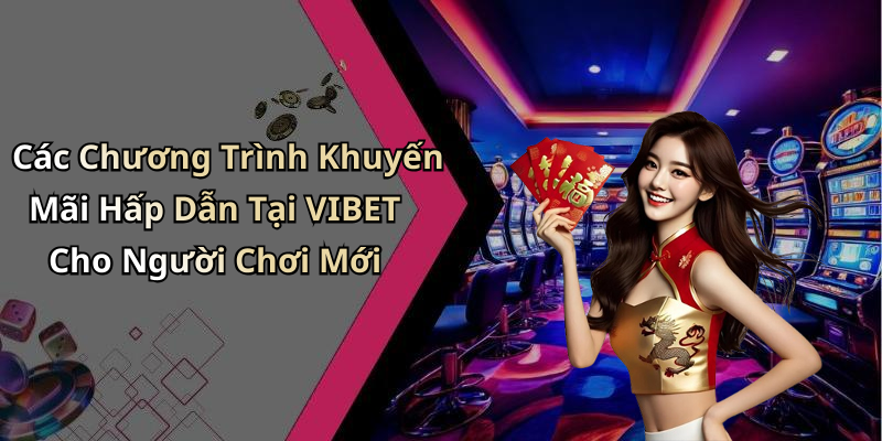 Các Chương Trình Khuyến Mãi Hấp Dẫn Tại VIBET Cho Người Chơi Mới