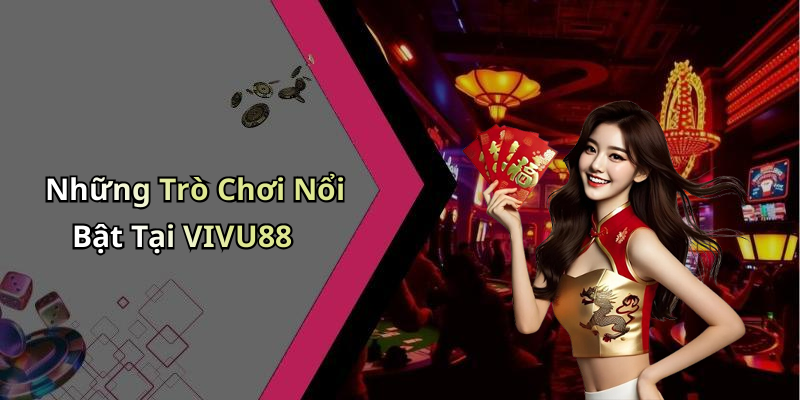 Những Trò Chơi Nổi Bật Tại VIVU88